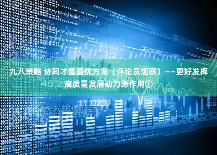 九八策略 协同才是最优方案（评论员观察）——更好发挥高质量发展动力源作用①