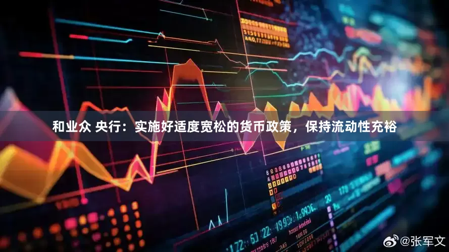 和业众 央行：实施好适度宽松的货币政策，保持流动性充裕