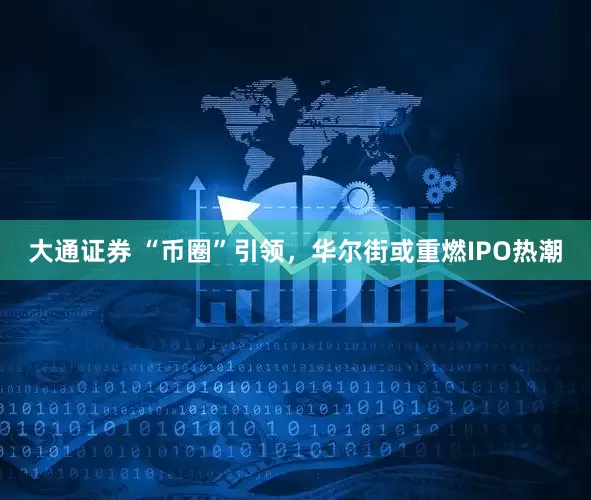 大通证券 “币圈”引领，华尔街或重燃IPO热潮