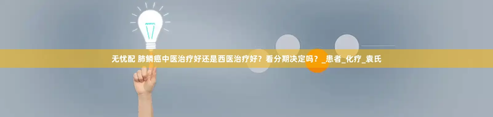 无忧配 肺鳞癌中医治疗好还是西医治疗好？看分期决定吗？_患者_化疗_袁氏