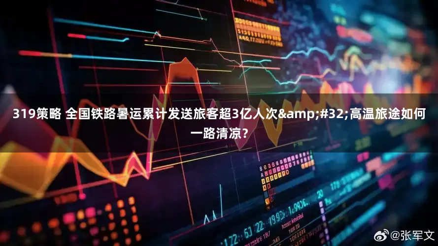 319策略 全国铁路暑运累计发送旅客超3亿人次&#32;高温旅途如何一路清凉？
