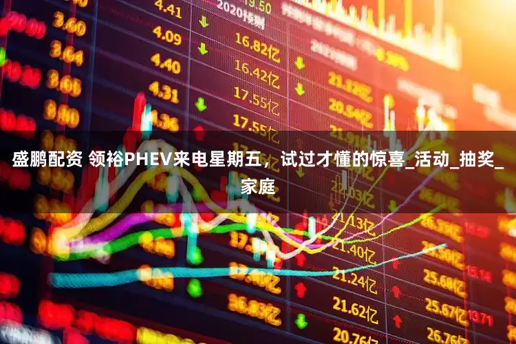 盛鹏配资 领裕PHEV来电星期五，试过才懂的惊喜_活动_抽奖_家庭