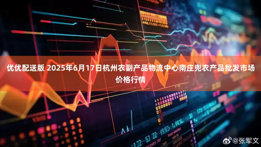 优优配送版 2025年6月17日杭州农副产品物流中心南庄兜农产品批发市场价格行情