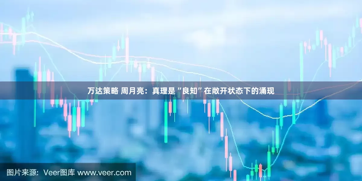 万达策略 周月亮:真理是“良知”在敞开状态下的涌现