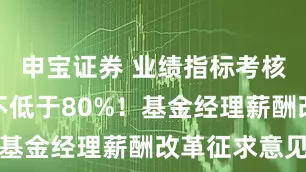 申宝证券 业绩指标考核权重应当不低于80%!基金经理薪酬改革征求意见
