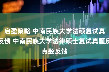 启盈策略 中南民族大学法硕复试真题反馈 中南民族大学法律硕士复试真题反馈
