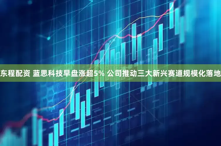 东程配资 蓝思科技早盘涨超5% 公司推动三大新兴赛道规模化落地